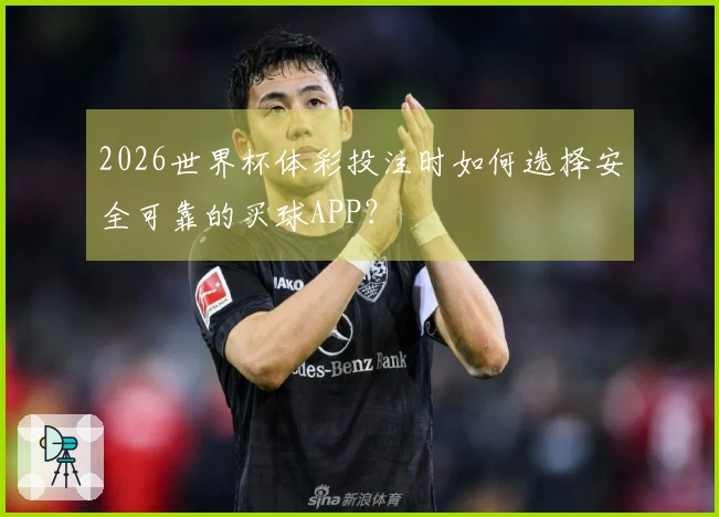 2026世界杯体彩投注时如何选择安全可靠的买球APP？