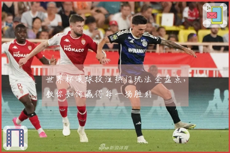 世界杯滚球投注热门玩法全盘点，教你如何赢得每一场胜利